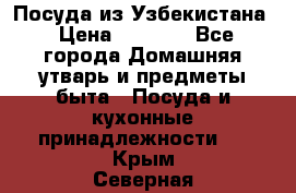 Посуда из Узбекистана › Цена ­ 1 000 - Все города Домашняя утварь и предметы быта » Посуда и кухонные принадлежности   . Крым,Северная